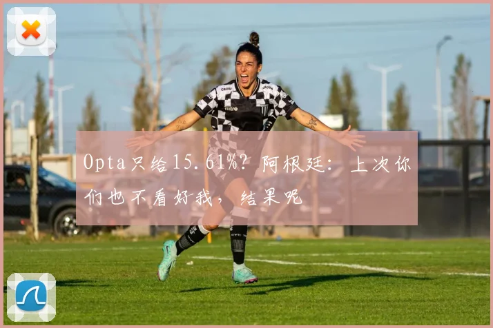 Opta只给15.61%？阿根廷：上次你们也不看好我，结果呢