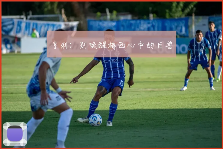 亨利:别唤醒梅西心中的巨兽
